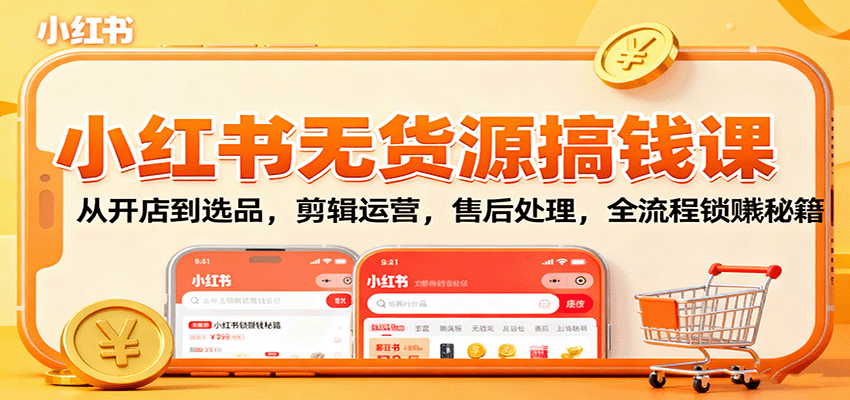 小红书无货源搞钱课：从开店到选品，剪辑运营，售后处理，全流程解锁赚钱秘籍-校睿铺