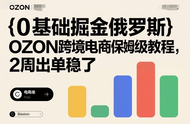 0基础掘金俄罗斯，OZON跨境电商保姆级教程，2周出单稳了-校睿铺