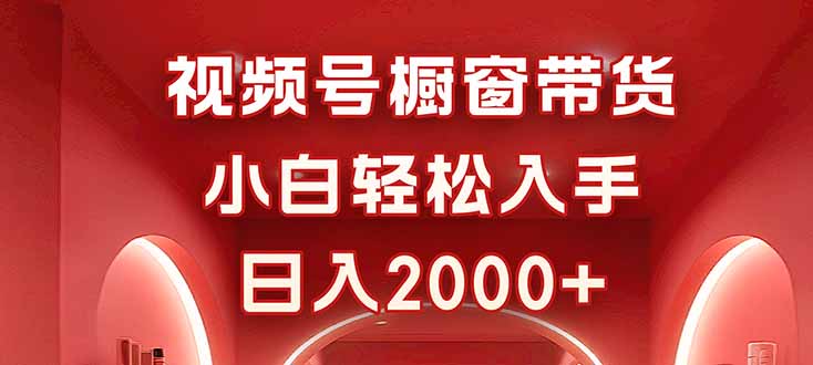 视频号橱窗带货，小白轻松入手，日入2000+-校睿铺