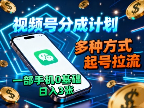 视频号分成计划，多种方式起号拉流，一部手机0基础日入3张-校睿铺