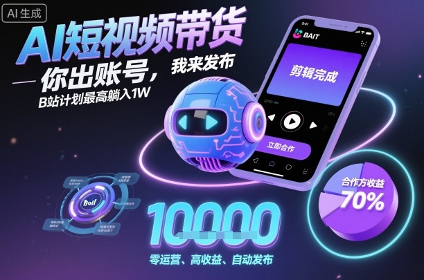 AI短视频带货，你出账号，我来发布，B站计划最高躺入1W【揭秘】-校睿铺