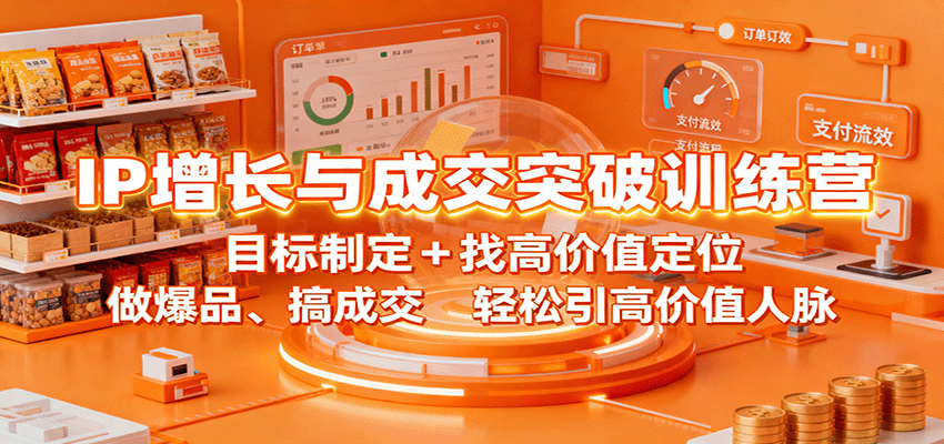 IP增长与成交突破训练营：目标制定+找高价值定位，做爆品、搞成交，轻松引高价值人脉-校睿铺