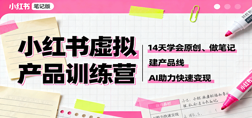 小红书虚拟产品训练营：14天学会原创、做笔记、建产品线，AI助力快速变现-校睿铺