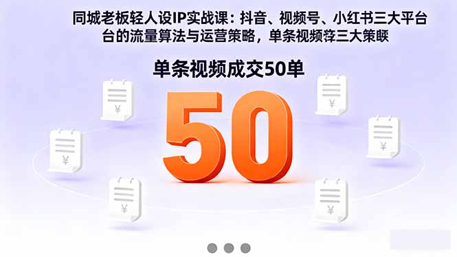 同城老板轻人设IP实战课：抖音+视频号+小红书流量算法，单条视频成交50单-校睿铺