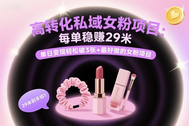高转化私域女粉项目：每单稳賺29米，单日变现轻松破3张+最好做的女粉项目-校睿铺