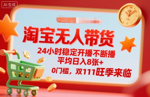 淘宝无人带货，24小时稳定开播不断播，平均日入8张+，0门槛，双11旺季来临【揭秘】-校睿铺
