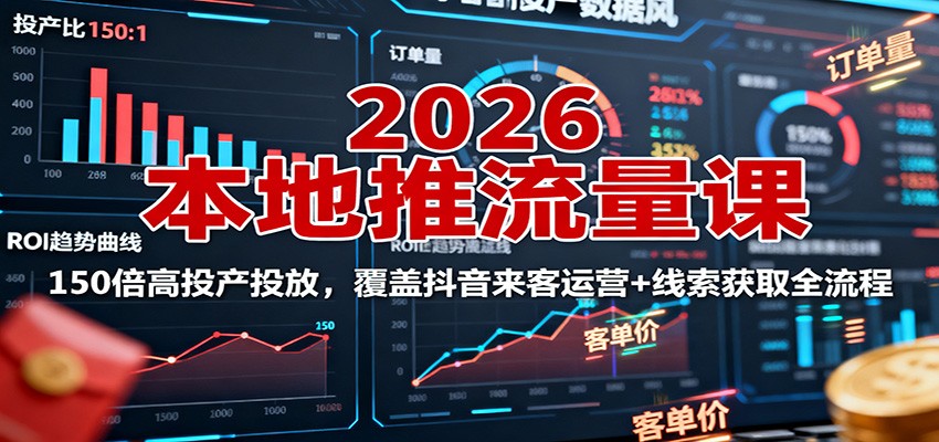 2026本地推流量课：150倍高投产投放，覆盖抖音来客运营+线索获取全流程-校睿铺