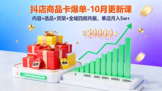 抖店商品卡爆单-10月新课：内容+选品+货架+全域四频共振，单店月入5w+-校睿铺