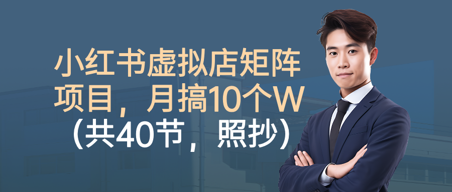 小红书虚拟店矩阵项目，月搞10W(共40节，照抄照做)-校睿铺