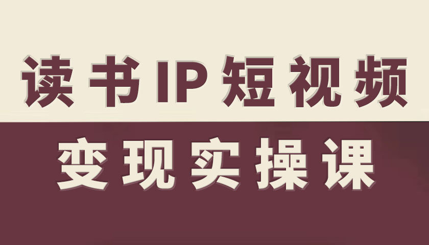 读书IP短视频变现实操课，读书IP赛道变现指南-校睿铺