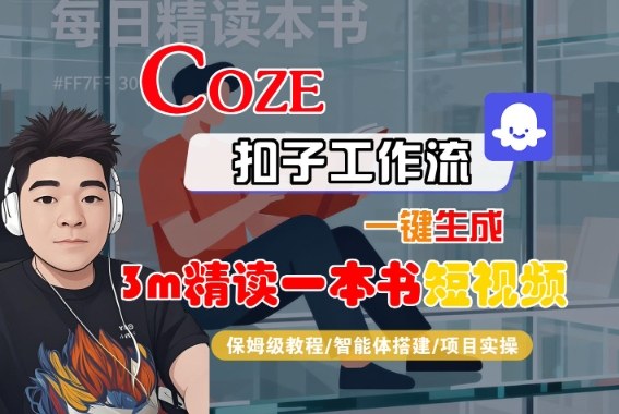Coze扣子智能体工作流一键生成“3m精读一本书“短视频，全流程保姆级教学-校睿铺