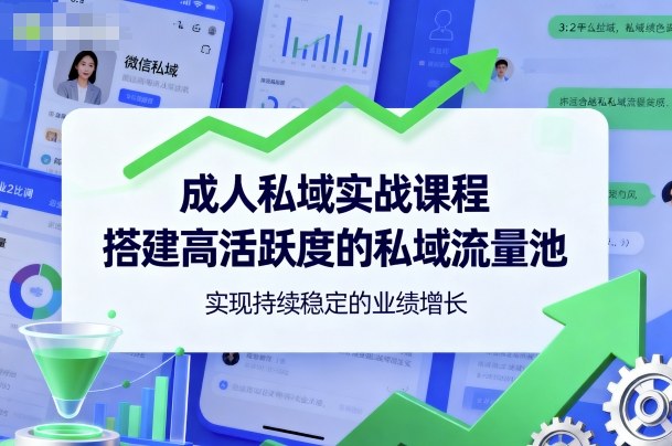 成人私域实战课程，搭建高活跃度的私域流量池，实现持续稳定的业绩增长-校睿铺