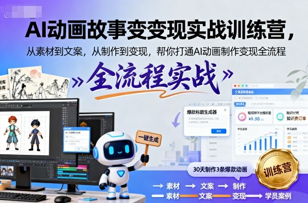 AI动画故事变现实战训练营，从素材到文案，从制作到变现，帮你打通AI动画制作变现全流程-校睿铺