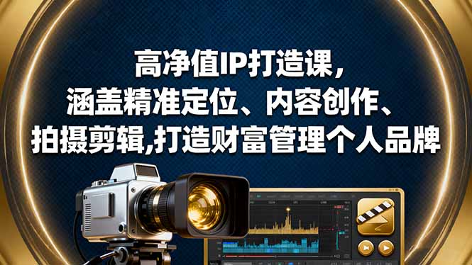 高净值IP打造课，涵盖精准定位、内容创作、拍摄剪辑,打造财富管理个人品牌-校睿铺