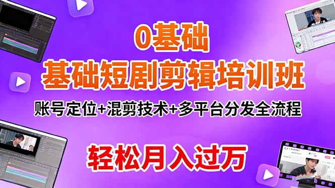 0基础短剧剪辑培训班：账号定位+混剪技术+多平台分发全流程，轻松月入过万-校睿铺