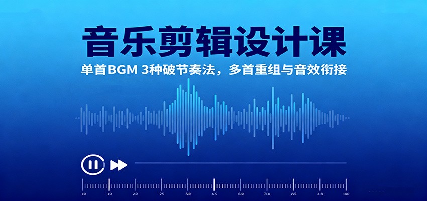 音乐剪辑设计课:单首BGM 3种破节奏法,多首重组与音效衔接-校睿铺