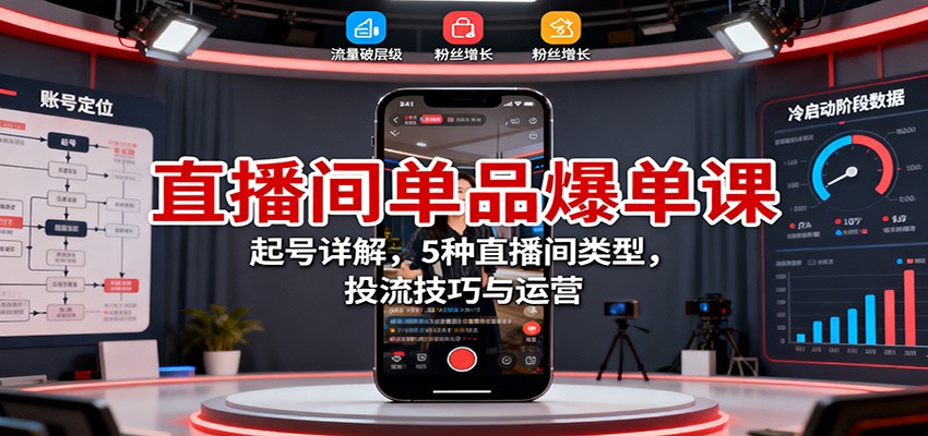 直播间单品爆单课：起号详解，5种直播间类型，投流技巧与运营-校睿铺