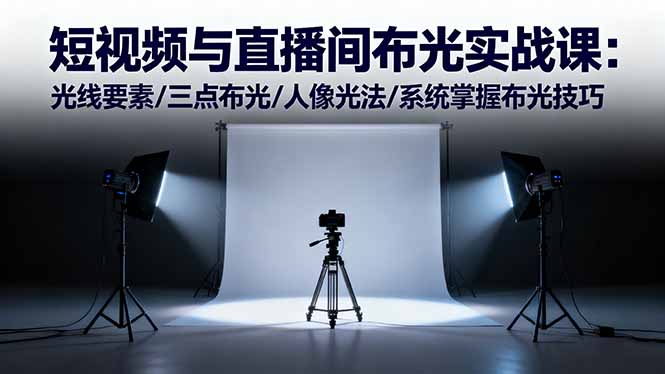 短视频与直播间布光实战课：光线要素/三点布光/人像光法/系统掌握布光技巧-校睿铺