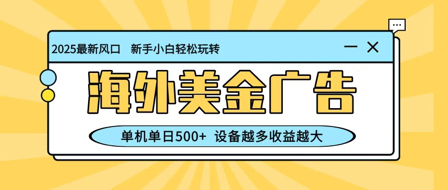 最新蓝海项目，海外美金广告，单机单日500+，可矩阵放大，设备越多收益越大-校睿铺