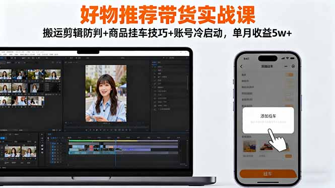好物推荐带货实战课：搬运剪辑防判+商品挂车技巧+账号冷启动，单月收益5w+-校睿铺