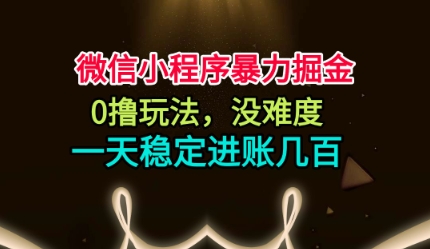 微信小程序暴力掘金，0撸玩法，没难度，一天稳定进账几张【揭秘】-校睿铺