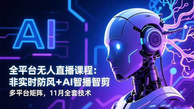 全平台无人直播课程：非实时防风＋AI智播智剪＋多平台矩阵，11月全套技术-校睿铺