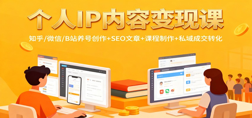 个人IP内容变现课：知乎/微信/B站养号创作+SEO文章+课程制作+私域成交转化-校睿铺