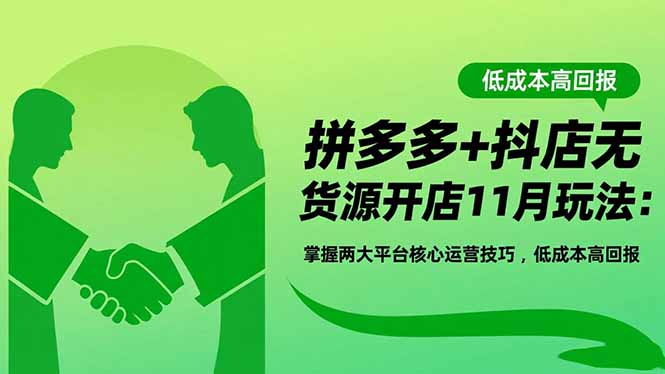 拼多多+抖店无货源开店11月玩法：掌握两大平台核心运营技巧，低成本高回报-校睿铺