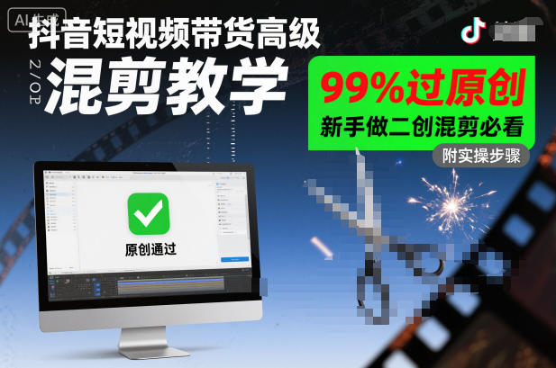 抖音短视频带货高级混剪教学，99%过原创，新手做二创混剪必看-校睿铺