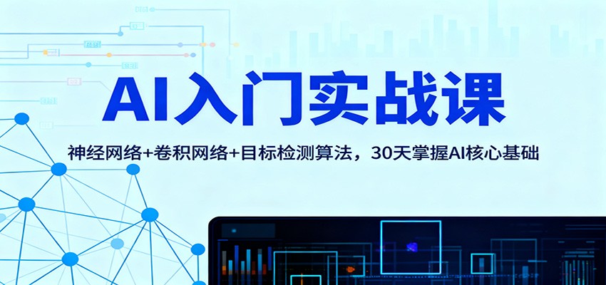 AI入门实战课：神经网络+卷积网络+目标检测算法，30天掌握AI核心基础-校睿铺