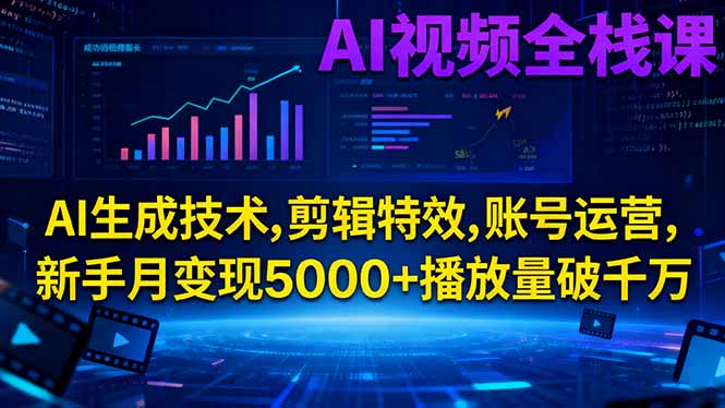 AI视频全栈课:AI生成技术,剪辑特效,账号运营,新手月变现5000+播放量破千万-校睿铺