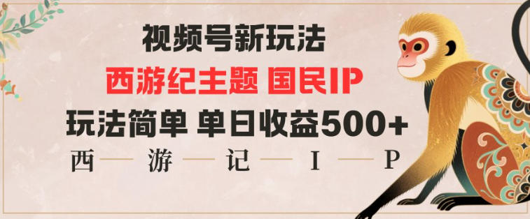 视频号分成新玩法，西游记主题国民IP，玩法简单，单日收益多张-校睿铺
