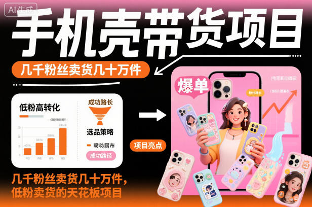 手机壳带货项目，几千粉丝卖货几十万件，短视频低粉卖货的天花板项目-校睿铺