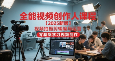 全能视频创作人课程【2025新版】视频拍摄剪辑编导运营，零基础学习视频创作(更新)-校睿铺