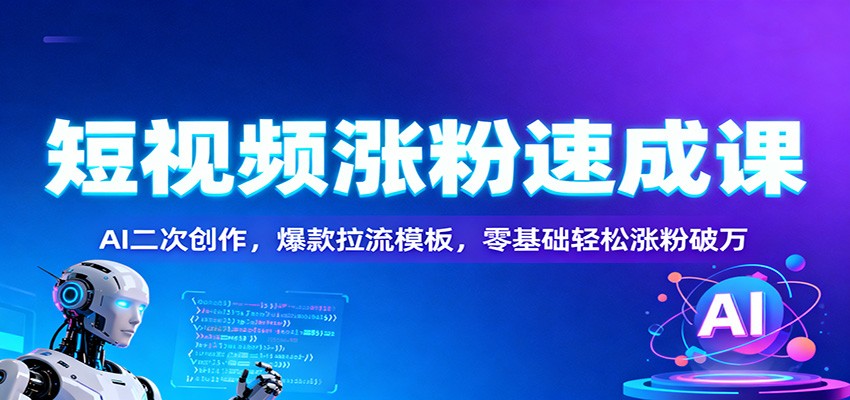 短视频涨粉速成课：AI二次创作，爆款拉流模板，零基础轻松涨粉破万-校睿铺