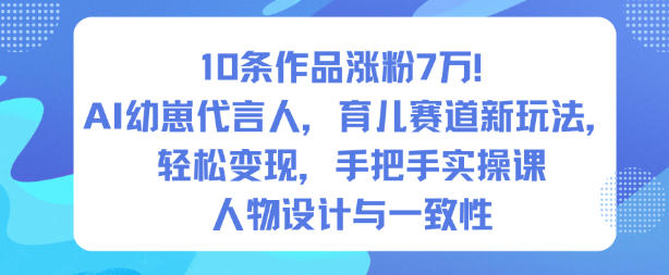 10条作品涨粉7W！AI幼崽代言人，育儿赛道新玩法，轻松变现，手把手实操课-校睿铺