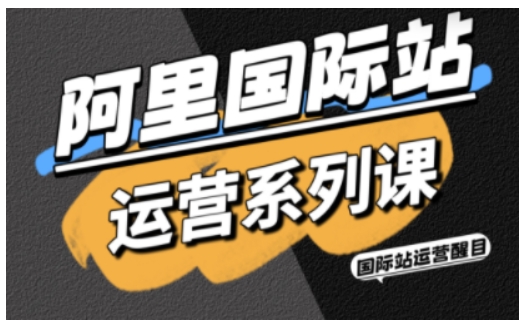 阿里国际站运营系列课，涵盖精准引流、直通车与全站推实战SOP，搭配AI效率工具包与高阶增长玩法(更新)-校睿铺