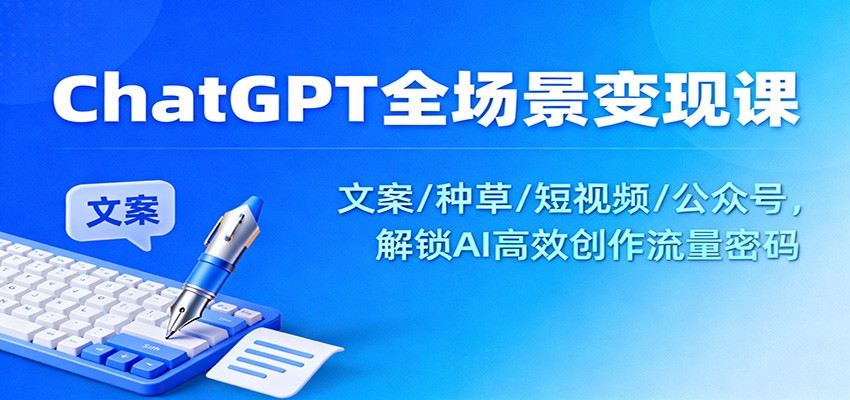 ChatGPT全场景变现课：文案/种草/短视频/公众号，解锁AI高效创作流量密码-校睿铺