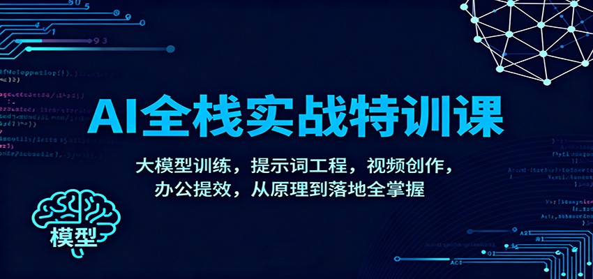 AI全栈实战特训课：大模型训练，提示词工程，视频创作，办公提效，从原理到落地全掌握-校睿铺