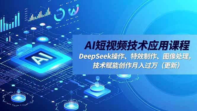 AI短视频技术应用课程，DeepSeek操作、特效制作、图像处理，技术赋能创作月入过万(更新-校睿铺