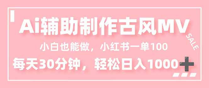 小白也能做！AI辅助制作古风MV，小红薯一单100，每天30分钟轻松日入1000+-校睿铺