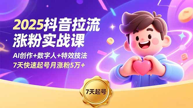 2025抖音拉流涨粉实战课，AI创作+数字人+特效技法，7天快速起号月涨粉5万+-校睿铺