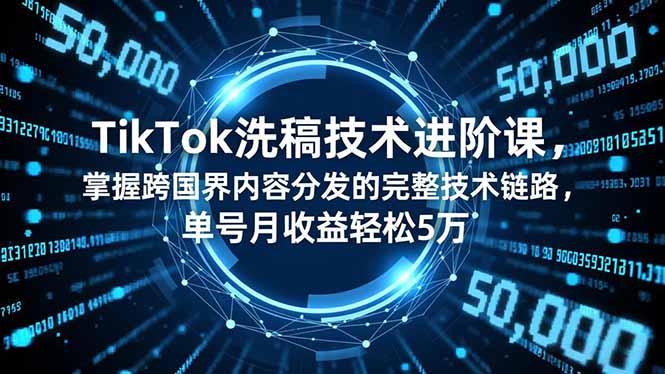 TikTok洗稿技术进阶课，掌握跨国界内容分发的完整技术链路，单号月收益轻松5万-校睿铺