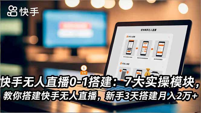 快手无人直播0-1搭建：7大实操模块，教你搭建快手无人直播，新手3天搭建月入2万+-校睿铺