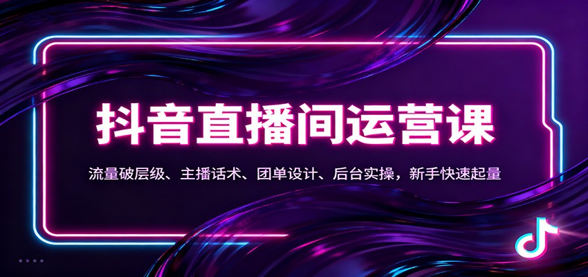 抖音同城直播间运营课：流量破层级、主播话术、团单设计、后台实操，新手快速起量-校睿铺