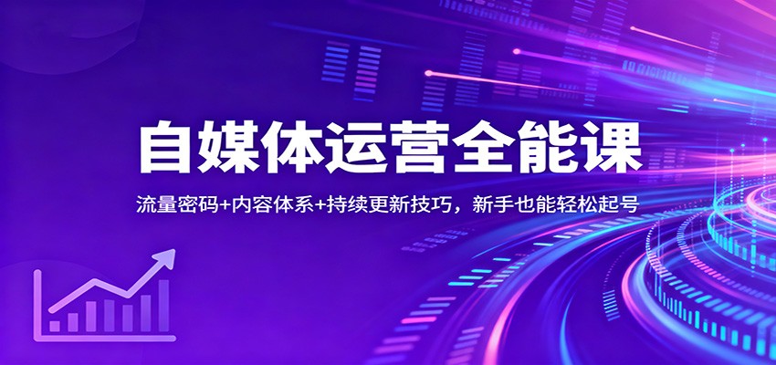 自媒体运营全能课：流量密码+内容体系+持续更新技巧，新手也能轻松起号-校睿铺