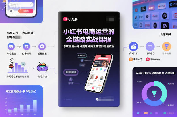 小红书电商运营的全链路实战课程，系统覆盖从账号搭建到商业变现的完整流程-校睿铺