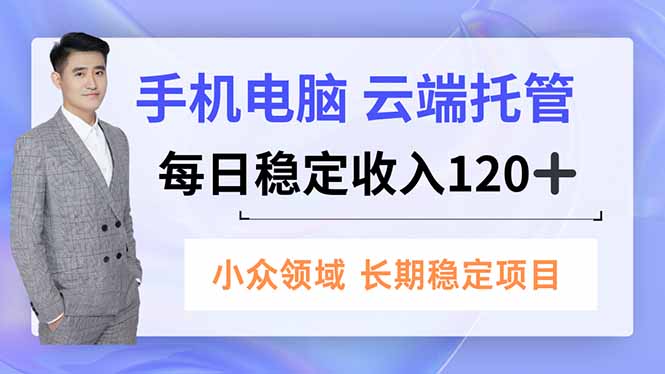 手机、电脑云端托管，每日稳定收入120+，小众领域长期稳定-校睿铺