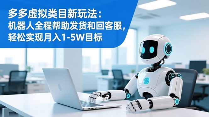 多多虚拟类目新玩法：机器人全程帮助发货和回客服，轻松实现月入1-5W目标-校睿铺