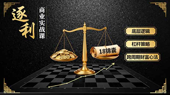 《逐 利》商业实战课，底层逻辑、杠杆策略、18锦囊，跨周期财富心法(更新-校睿铺
